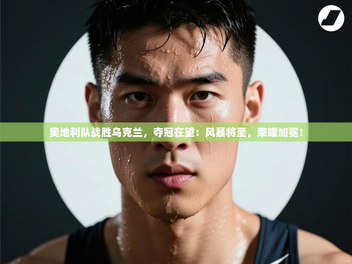 奥地利队战胜乌克兰，夺冠在望：风暴将至，荣耀加冕！  第2张