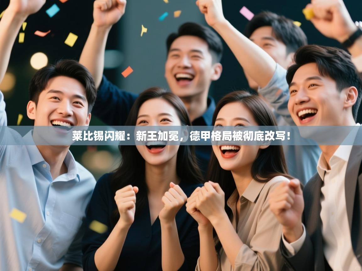 莱比锡闪耀:新王加冕,德甲格局被彻底改写! 第2张