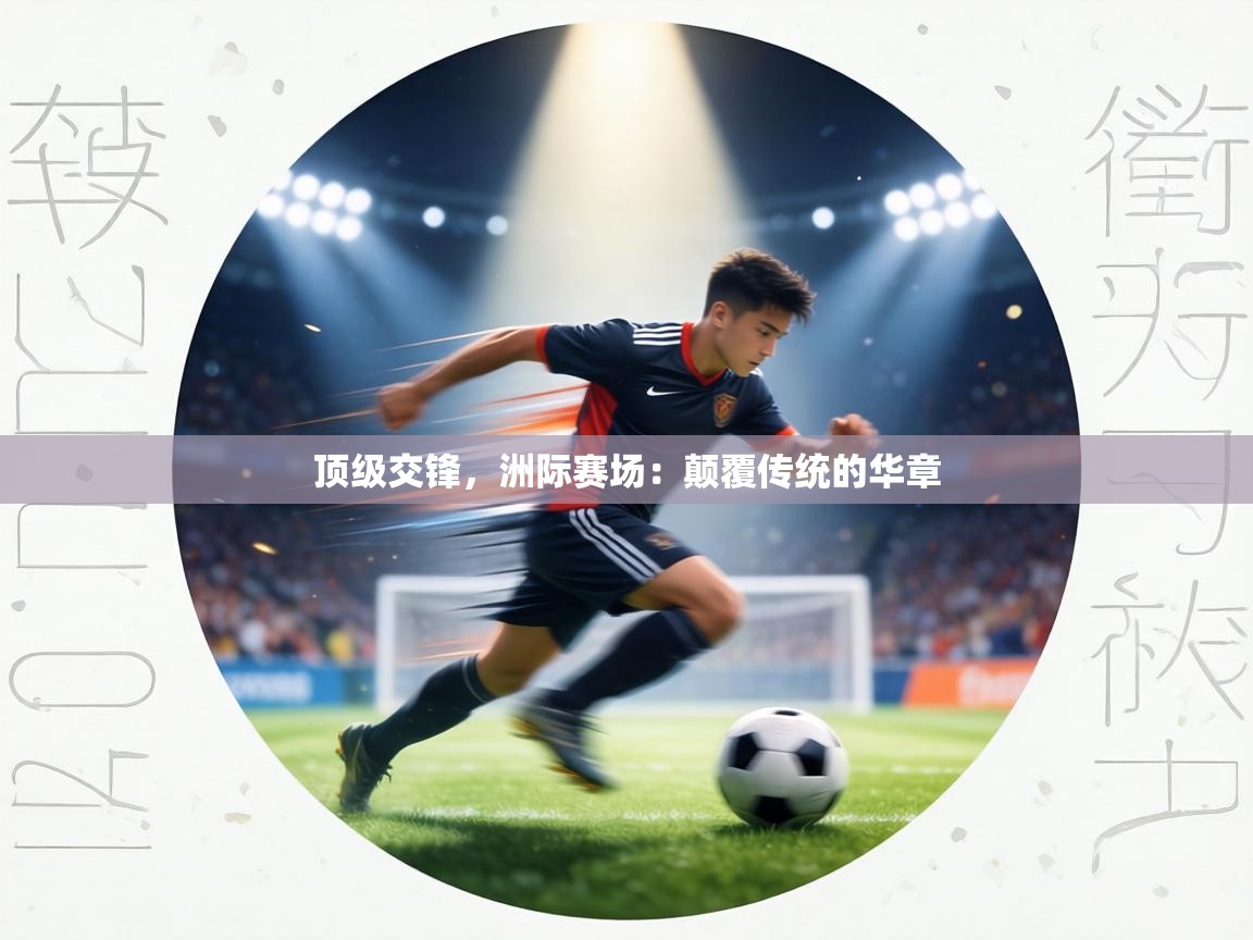 顶级交锋,洲际赛场:颠覆传统的华章 第1张